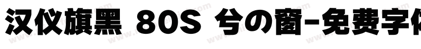 汉仪旗黑 80S 兮の窗字体转换
